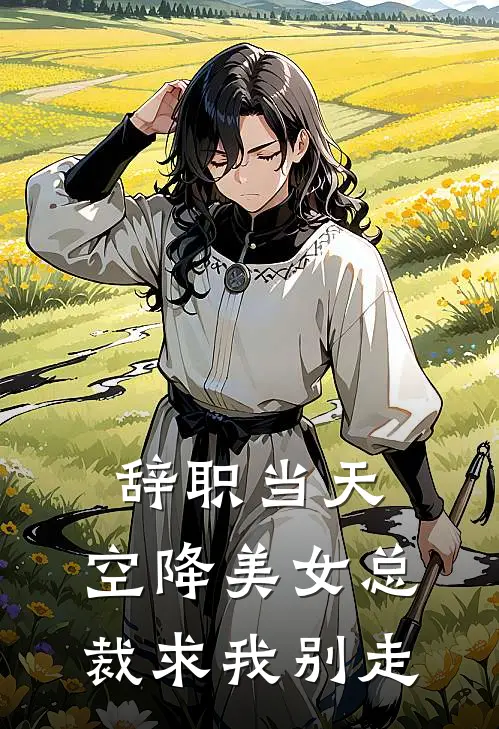 辞职当天，空降美女总裁求我别走