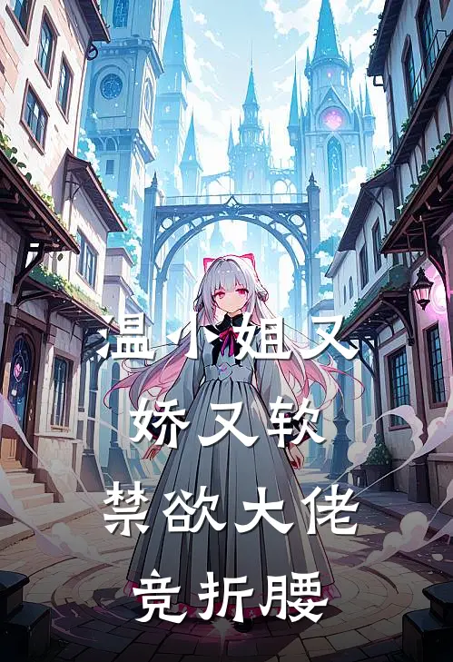 《温小姐又娇又软，禁欲大佬竞折腰》温倾梦傅良琛_(温小姐又娇又软，禁欲大佬竞折腰)全集在线阅读