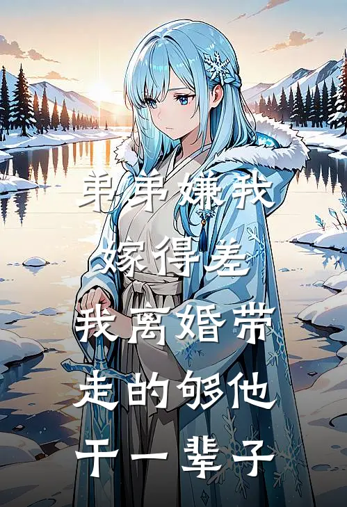 弟弟嫌我嫁得差，我离婚带走的够他干一辈子(吴志刚马永强)完整版免费全文阅读_完本小说推荐弟弟嫌我嫁得差，我离婚带走的够他干一辈子(吴志刚马永强)