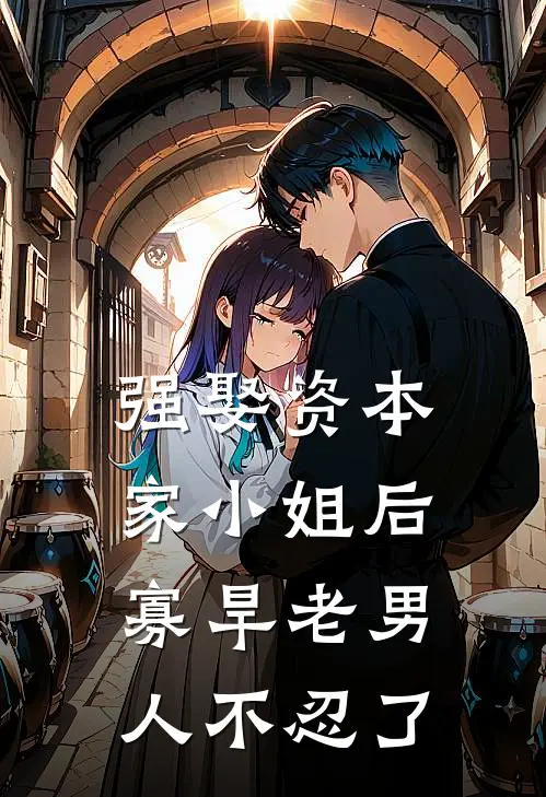 强娶资本家小姐后，寡旱老男人不忍了