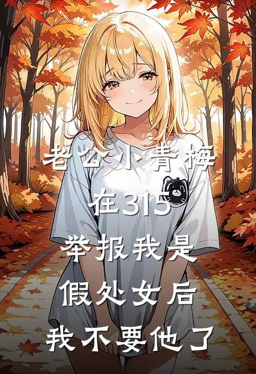 老公小青梅在315举报我是假处女后，我不要他了