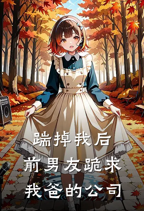 踹掉我后，前男友跪求我爸的公司