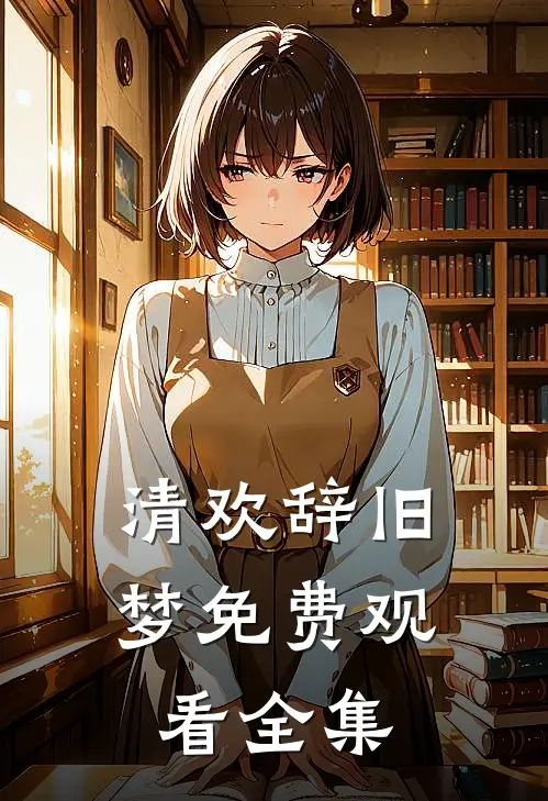 清欢辞旧梦免费观看全集