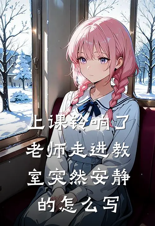 上课铃响了老师走进教室突然安静的怎么写