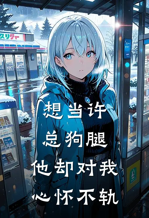 想当许总狗腿，他却对我心怀不轨