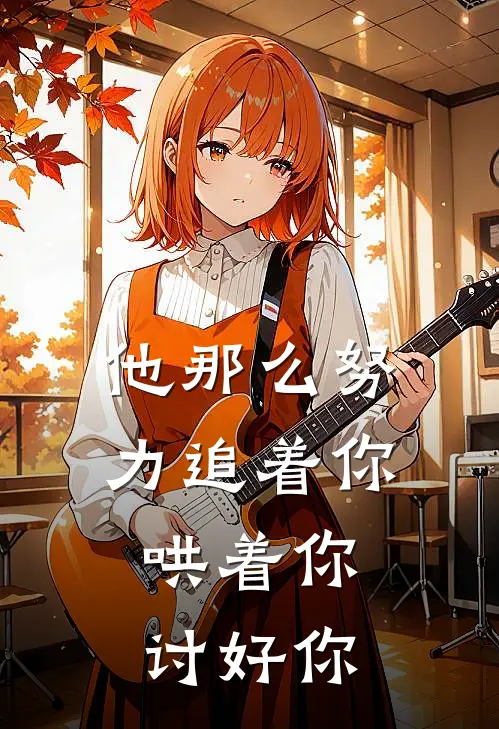 他那么努力追着你,哄着你,讨好你