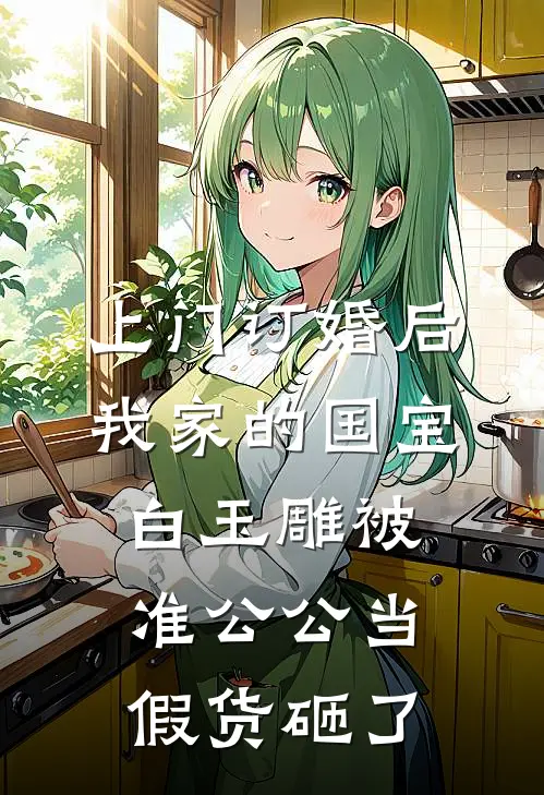 上门订婚后，我家的国宝白玉雕被准公公当假货砸了