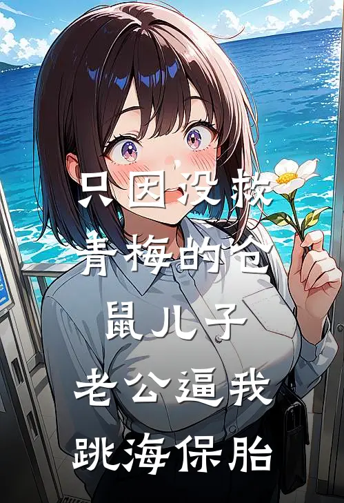 只因没救青梅的仓鼠儿子，老公逼我跳海保胎