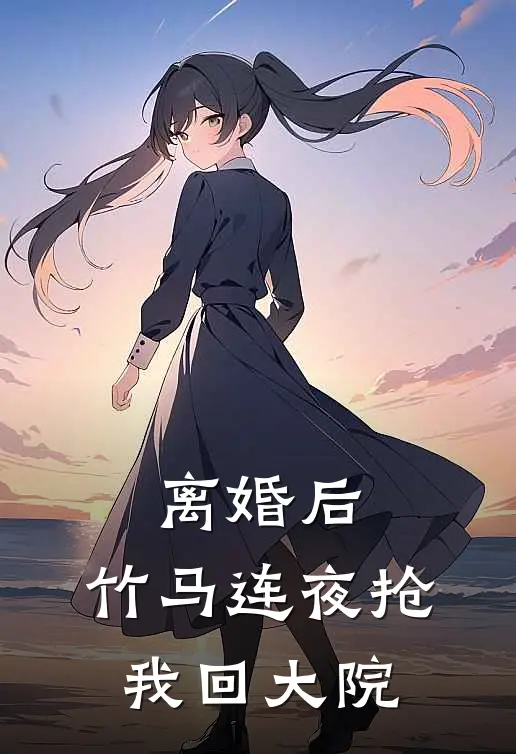 离婚后，竹马连夜抢我回大院