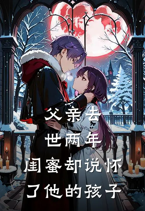 父亲去世两年，闺蜜却说怀了他的孩子