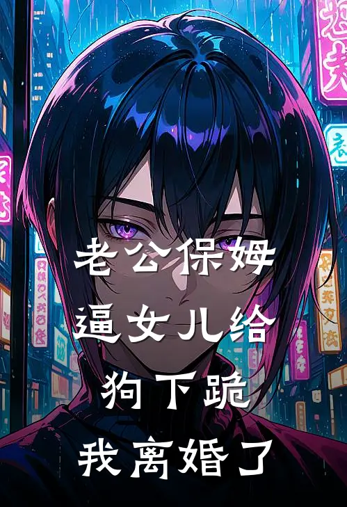 老公保姆逼女儿给狗下跪，我离婚了