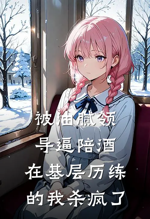 被油腻领导逼陪酒，在基层历练的我杀疯了